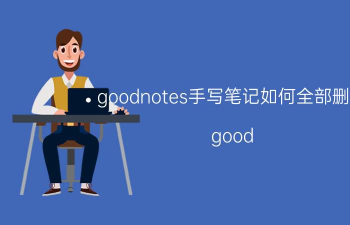 goodnotes手写笔记如何全部删除 good notes更新后笔记还在吗？